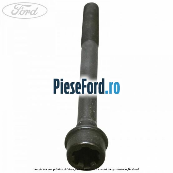 Surub 119 mm prindere chiulasa Ford Ka 2009-2016 1.3 TDCi 75 cp 169A1000, FD4 diesel