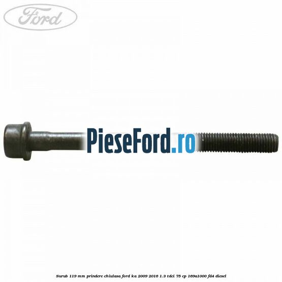 Surub 119 mm prindere chiulasa Ford Ka 2009-2016 1.3 TDCi 75 cp 169A1000, FD4 diesel
