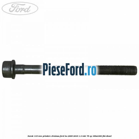 Surub 119 mm prindere chiulasa Ford Ka 2009-2016 1.3 TDCi 75 cp 169A1000, FD4 diesel