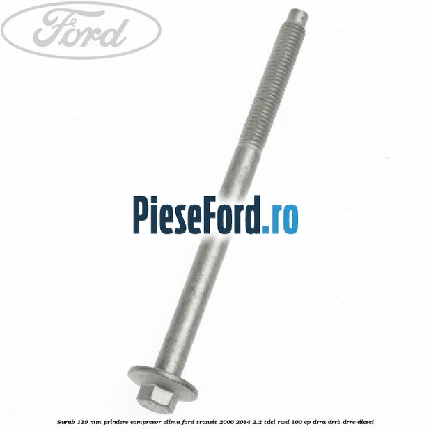 Surub 119 mm prindere compresor clima Ford Transit 2006-2014 2.2 TDCi RWD 100 cp DRRA, DRRB, DRRC diesel
