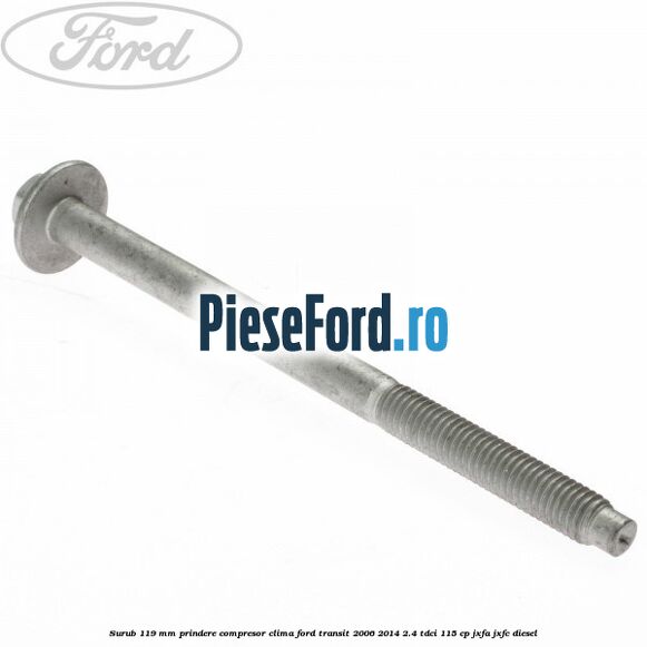 Surub 119 mm prindere compresor clima Ford Transit 2006-2014 2.4 TDCi 115 cp JXFA, JXFC diesel