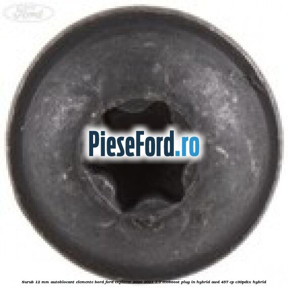 Surub 12 mm autoblocant elemente bord Ford Explorer 2020-2023 3.0 EcoBoost Plug-in Hybrid AWD 457 cp C30PDTX hybrid