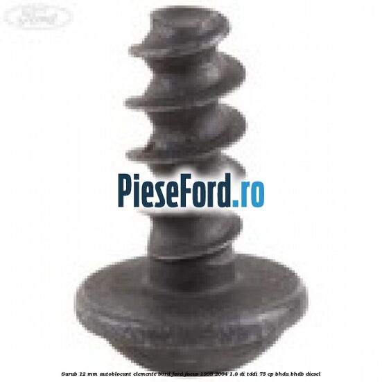 Surub 12 mm autoblocant elemente bord Ford Focus 1998-2004 1.8 DI/TDDi 75 cp BHDA, BHDB diesel