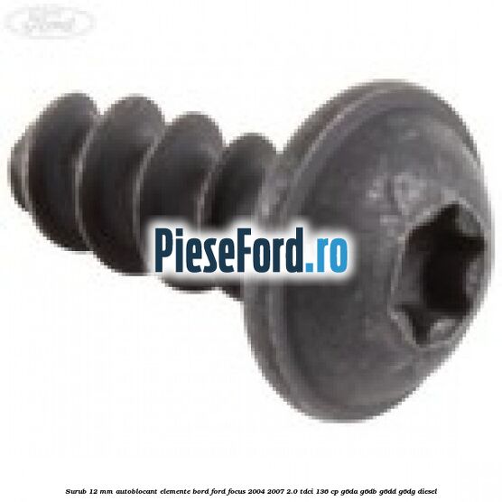 Surub 12 mm autoblocant elemente bord Ford Focus 2004-2007 2.0 TDCi 136 cp Surub 12 mm autoblocant elemente bord Ford Focus 2004-2007 2.0 TDCi 136 cp G6DA, G6DB, G6DD, G6DG diesel