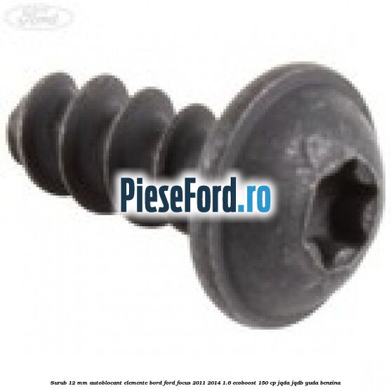 Surub 12 mm autoblocant elemente bord Ford Focus 2011-2014 1.6 EcoBoost 150 cp Surub 12 mm autoblocant elemente bord Ford Focus 2011-2014 1.6 EcoBoost 150 cp JQDA, JQDB, YUDA benzina