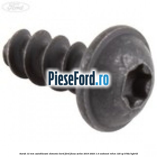 Surub 12 mm autoblocant elemente bord Ford Focus Active 2019-2023 1.0 EcoBoost mHEV 125 cp B7DA Hybrid