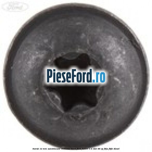 Surub 12 mm autoblocant elemente bord Ford Fusion 1.4 TDCi 68 cp Surub 12 mm autoblocant elemente bord Ford Fusion 1.4 TDCi 68 cp F6JA, F6JB diesel