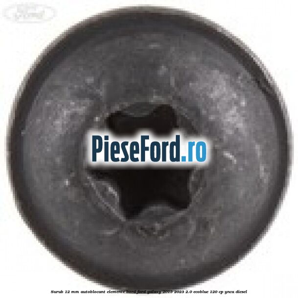 Surub 12 mm autoblocant elemente bord Ford Galaxy 2015-2023 2.0 EcoBlue 120 cp YNCA diesel