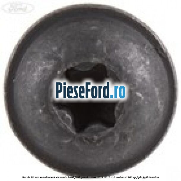 Surub 12 mm autoblocant elemente bord Ford Grand C-Max 2011-2015 1.6 EcoBoost 150 cp JQDA, JQDB benzina