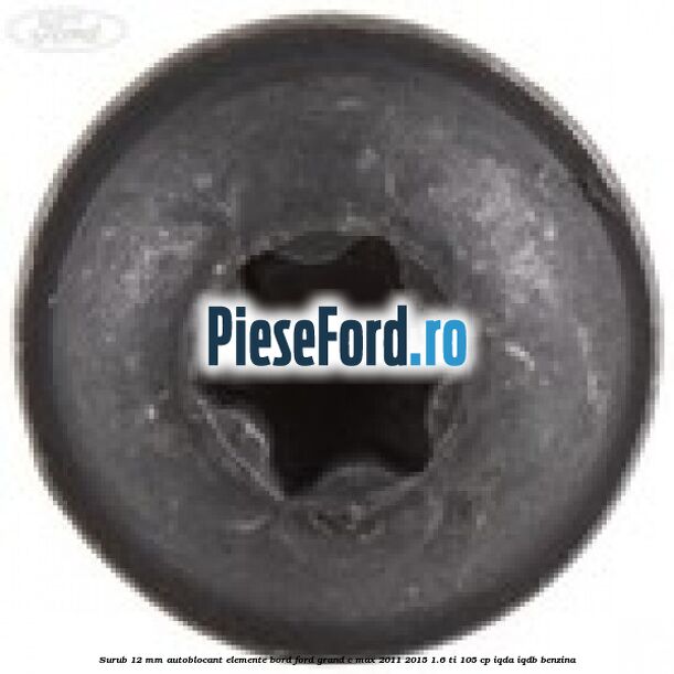 Surub 12 mm autoblocant elemente bord Ford Grand C-Max 2011-2015 1.6 Ti 105 cp IQDA, IQDB benzina