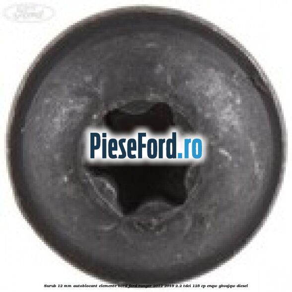 Surub 12 mm autoblocant elemente bord Ford Ranger 2012-2015 2.2 TDCi 125 cp ENQW, GBVAJQW diesel