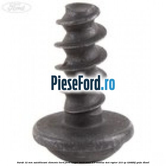 Surub 12 mm autoblocant elemente bord Ford Ranger 2019-2022 2.0 EcoBlue 4x4 Raptor 213 cp Surub 12 mm autoblocant elemente bord Ford Ranger 2019-2022 2.0 EcoBlue 4x4 Raptor 213 cp T20DD0J, YN2X diesel