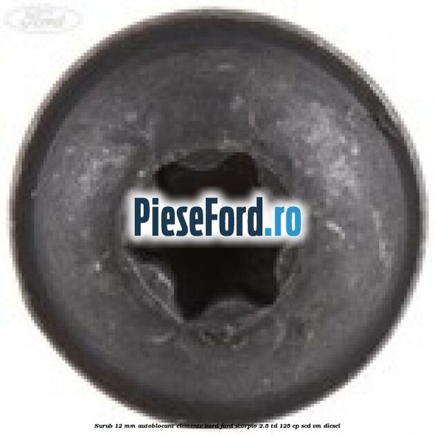 Surub 12 mm autoblocant elemente bord Ford Scorpio 2.5 TD 125 cp SCD, VM diesel