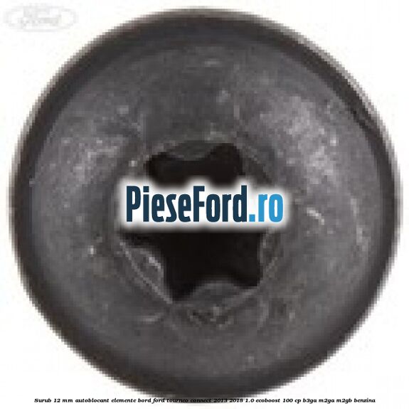 Surub 12 mm autoblocant elemente bord Ford Tourneo Connect 2013-2018 1.0 EcoBoost 100 cp Surub 12 mm autoblocant elemente bord Ford Tourneo Connect 2013-2018 1.0 EcoBoost 100 cp B3GA, M2GA, M2GB benzina