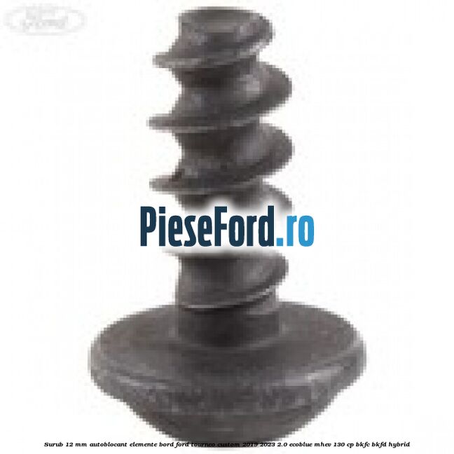 Surub 12 mm autoblocant elemente bord Ford Tourneo Custom 2019-2023 2.0 EcoBlue mHEV 130 cp BKFC, BKFD Hybrid