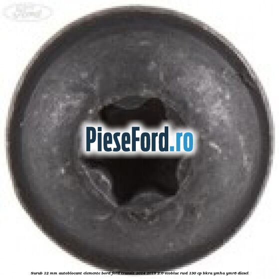 Surub 12 mm autoblocant elemente bord Ford Transit 2014-2018 2.0 EcoBlue RWD 130 cp BKRA, YMHA, YMR6 diesel