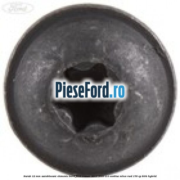 Surub 12 mm autoblocant elemente bord Ford Transit 2019-2023 2.0 EcoBlue mHEV RWD 170 cp BLRB Hybrid