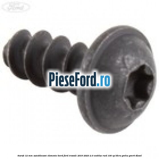 Surub 12 mm autoblocant elemente bord Ford Transit 2019-2023 2.0 EcoBlue RWD 130 cp BKRA, YMHA, YMR6 diesel