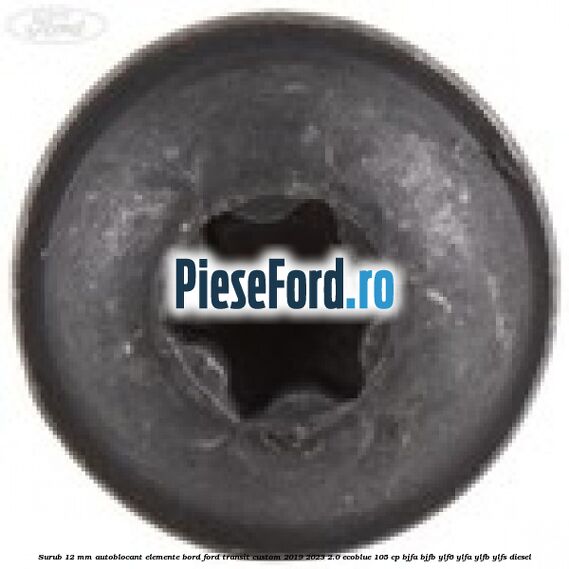 Surub 12 mm autoblocant elemente bord Ford Transit Custom 2019-2023 2.0 EcoBlue 105 cp BJFA, BJFB, YLF6, YLFA, YLFB, YLFS diesel