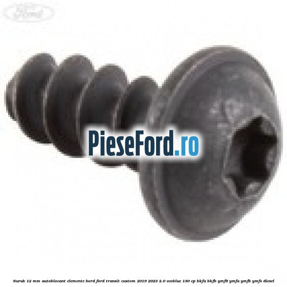 Surub 12 mm autoblocant elemente bord Ford Transit Custom 2019-2023 2.0 EcoBlue 130 cp BKFA, BKFB, YMF6, YMFA, YMFB, YMFS diesel