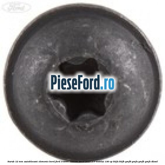 Surub 12 mm autoblocant elemente bord Ford Transit Custom 2019-2023 2.0 EcoBlue 130 cp BKFA, BKFB, YMF6, YMFA, YMFB, YMFS diesel