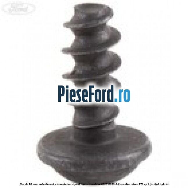 Surub 12 mm autoblocant elemente bord Ford Transit Custom 2019-2023 2.0 EcoBlue mHEV 170 cp Surub 12 mm autoblocant elemente bord Ford Transit Custom 2019-2023 2.0 EcoBlue mHEV 170 cp BLFC, BLFD Hybrid