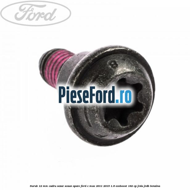 Surub 12 mm cadru sezut scaun spate Ford C-Max 2011-2015 1.6 EcoBoost 182 cp JTDA, JTDB benzina