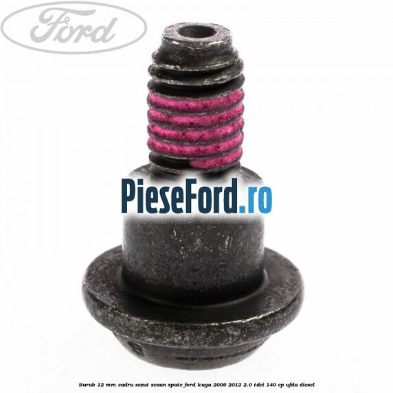 Surub 12 mm cadru sezut scaun spate Ford Kuga 2008-2012 2.0 TDCI 140 cp UFDA diesel