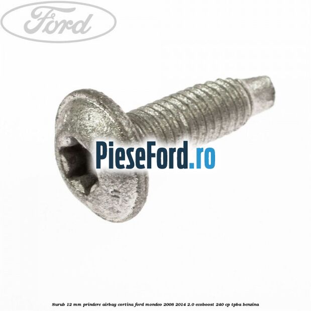 Surub 12 mm prindere airbag cortina Ford Mondeo 2008-2014 2.0 EcoBoost 240 cp Surub 12 mm prindere airbag cortina Ford Mondeo 2008-2014 2.0 EcoBoost 240 cp TPBA benzina