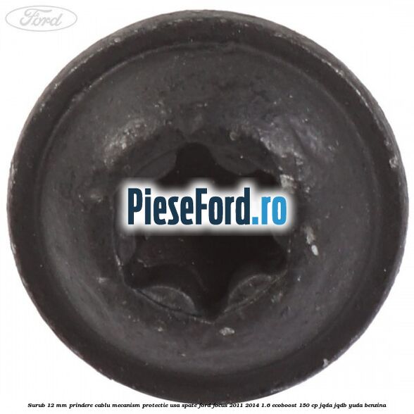 Surub 12 mm prindere cablu mecanism protectie usa spate Ford Focus 2011-2014 1.6 EcoBoost 150 cp Surub 12 mm prindere cablu mecanism protectie usa spate Ford Focus 2011-2014 1.6 EcoBoost 150 cp JQDA, JQDB, YUDA benzina