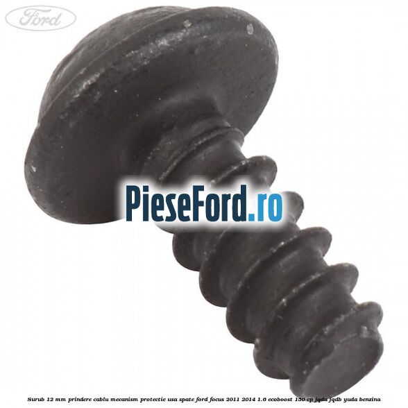 Surub 12 mm prindere cablu mecanism protectie usa spate Ford Focus 2011-2014 1.6 EcoBoost 150 cp Surub 12 mm prindere cablu mecanism protectie usa spate Ford Focus 2011-2014 1.6 EcoBoost 150 cp JQDA, JQDB, YUDA benzina