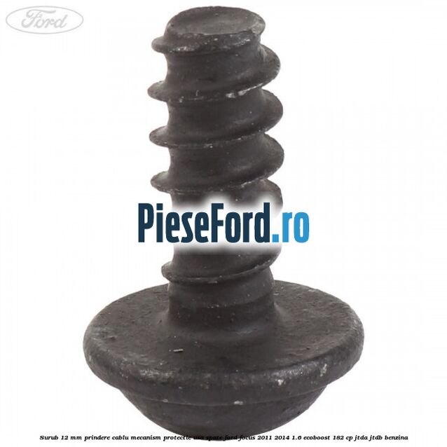 Surub 12 mm prindere cablu mecanism protectie usa spate Ford Focus 2011-2014 1.6 EcoBoost 182 cp Surub 12 mm prindere cablu mecanism protectie usa spate Ford Focus 2011-2014 1.6 EcoBoost 182 cp JTDA, JTDB benzina
