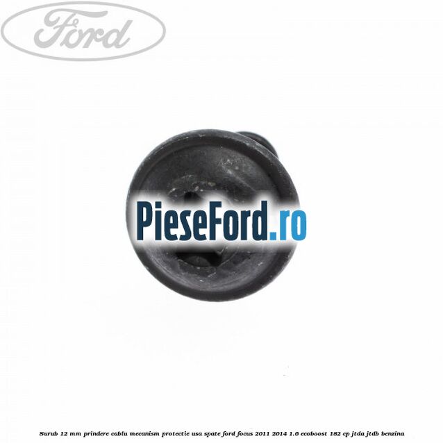 Surub 12 mm prindere cablu mecanism protectie usa spate Ford Focus 2011-2014 1.6 EcoBoost 182 cp Surub 12 mm prindere cablu mecanism protectie usa spate Ford Focus 2011-2014 1.6 EcoBoost 182 cp JTDA, JTDB benzina
