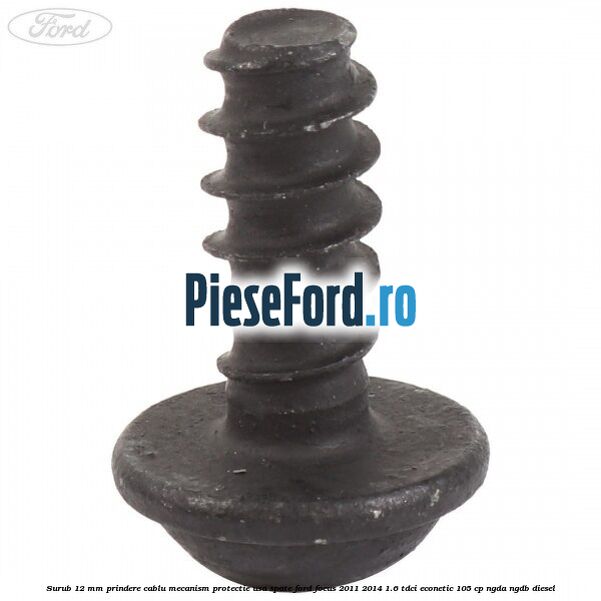 Surub 12 mm prindere cablu mecanism protectie usa spate Ford Focus 2011-2014 1.6 TDCi ECOnetic 105 cp NGDA, NGDB diesel