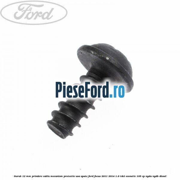 Surub 12 mm prindere cablu mecanism protectie usa spate Ford Focus 2011-2014 1.6 TDCi ECOnetic 105 cp NGDA, NGDB diesel