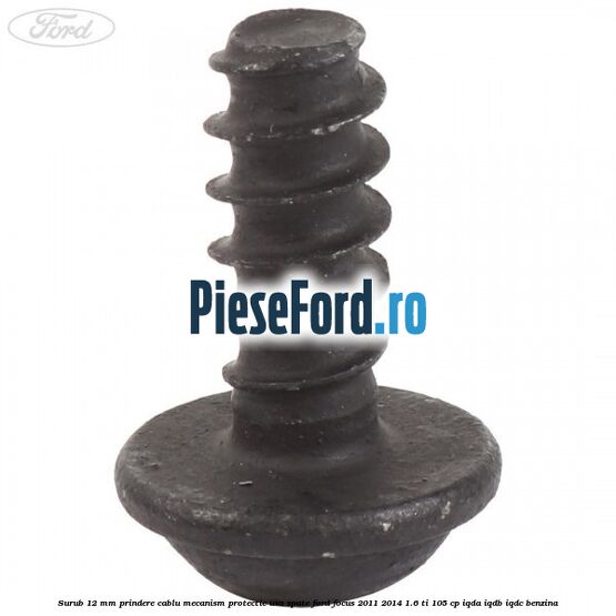 Surub 12 mm prindere cablu mecanism protectie usa spate Ford Focus 2011-2014 1.6 Ti 105 cp IQDA, IQDB, IQDC benzina