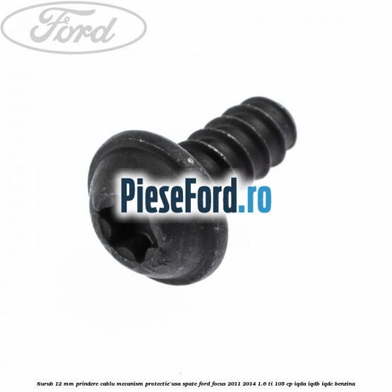Surub 12 mm prindere cablu mecanism protectie usa spate Ford Focus 2011-2014 1.6 Ti 105 cp IQDA, IQDB, IQDC benzina