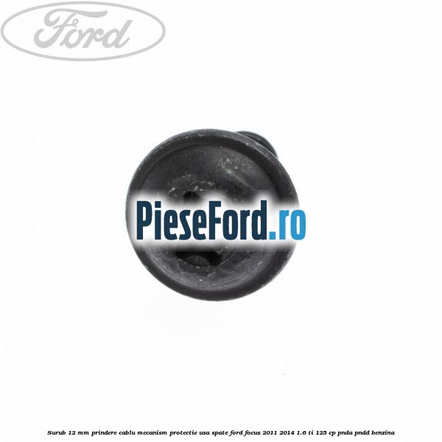 Surub 12 mm prindere cablu mecanism protectie usa spate Ford Focus 2011-2014 1.6 Ti 125 cp PNDA, PNDD benzina