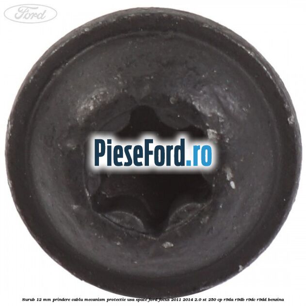 Surub 12 mm prindere cablu mecanism protectie usa spate Ford Focus 2011-2014 2.0 ST 250 cp R9DA, R9DB, R9DC, R9DD benzina