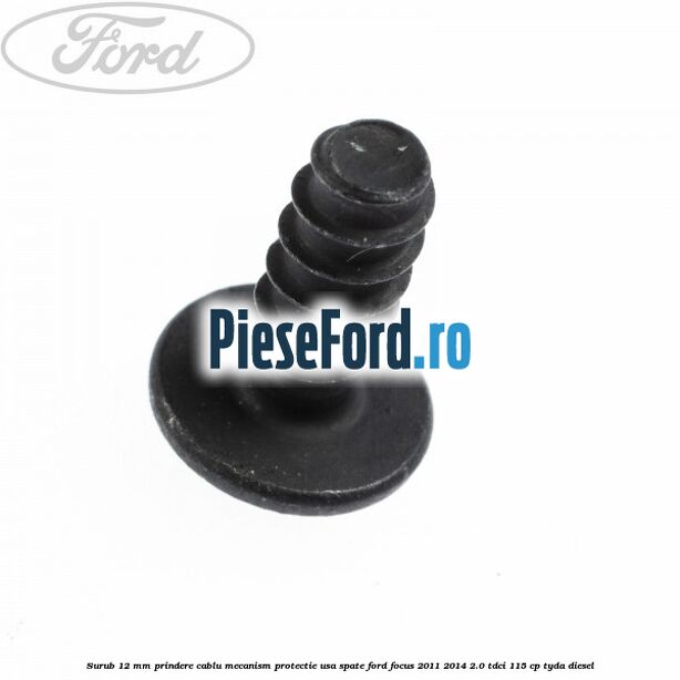 Surub 12 mm prindere cablu mecanism protectie usa spate Ford Focus 2011-2014 2.0 TDCi 115 cp TYDA diesel