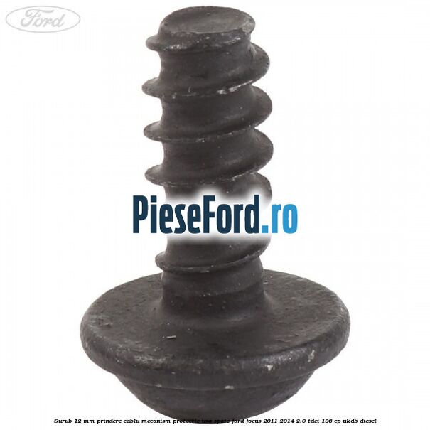 Surub 12 mm prindere cablu mecanism protectie usa spate Ford Focus 2011-2014 2.0 TDCi 136 cp UKDB diesel