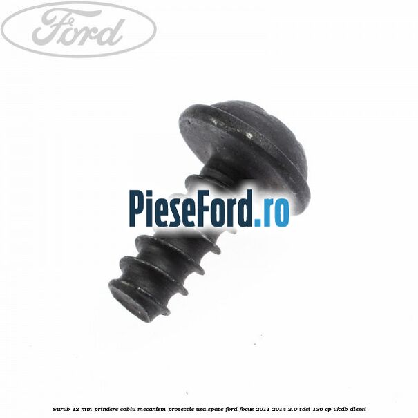 Surub 12 mm prindere cablu mecanism protectie usa spate Ford Focus 2011-2014 2.0 TDCi 136 cp UKDB diesel
