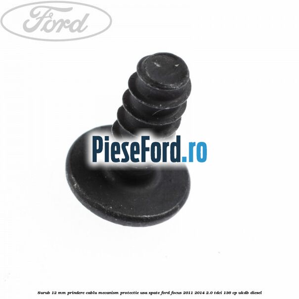 Surub 12 mm prindere cablu mecanism protectie usa spate Ford Focus 2011-2014 2.0 TDCi 136 cp UKDB diesel