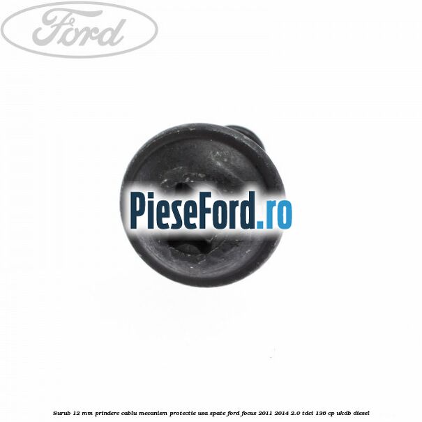Surub 12 mm prindere cablu mecanism protectie usa spate Ford Focus 2011-2014 2.0 TDCi 136 cp UKDB diesel