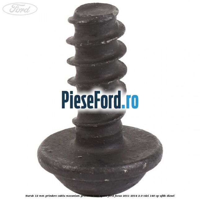 Surub 12 mm prindere cablu mecanism protectie usa spate Ford Focus 2011-2014 2.0 TDCi 140 cp UFDB diesel