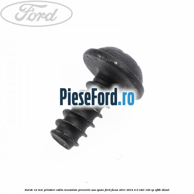 Surub 12 mm prindere cablu mecanism protectie usa spate Ford Focus 2011-2014 2.0 TDCi 140 cp UFDB diesel