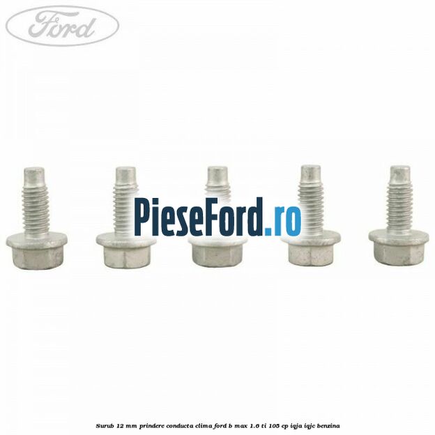 Surub 12 mm prindere conducta clima Ford B-Max 1.6 Ti 105 cp IQJA, IQJC benzina