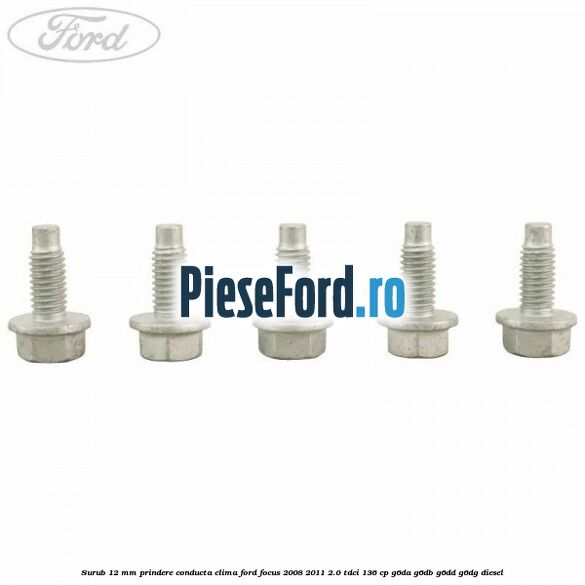 Surub 12 mm prindere conducta clima Ford Focus 2008-2011 2.0 TDCi 136 cp Surub 12 mm prindere conducta clima Ford Focus 2008-2011 2.0 TDCi 136 cp G6DA, G6DB, G6DD, G6DG diesel