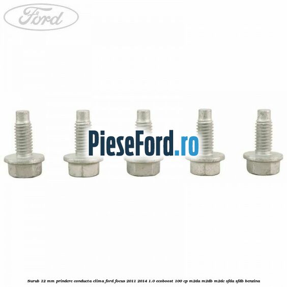 Surub 12 mm prindere conducta clima Ford Focus 2011-2014 1.0 EcoBoost 100 cp M2DA, M2DB, M2DC, SFDA, SFDB benzina