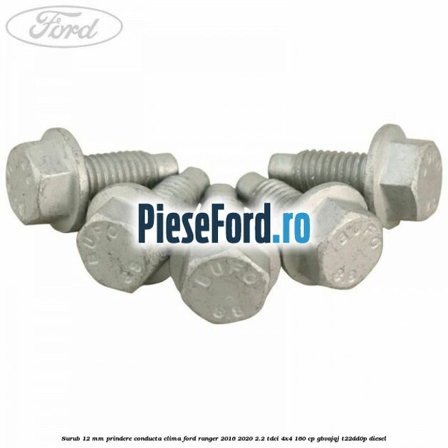 Surub 12 mm prindere conducta clima Ford Ranger 2016-2020 2.2 TDCi 4x4 160 cp Surub 12 mm prindere conducta clima Ford Ranger 2016-2020 2.2 TDCi 4x4 160 cp GBVAJQJ, T22DD0P diesel
